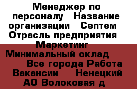 Менеджер по персоналу › Название организации ­ Септем › Отрасль предприятия ­ Маркетинг › Минимальный оклад ­ 25 000 - Все города Работа » Вакансии   . Ненецкий АО,Волоковая д.